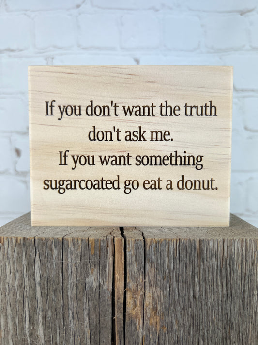 If you don't want the truth, don't ask me...